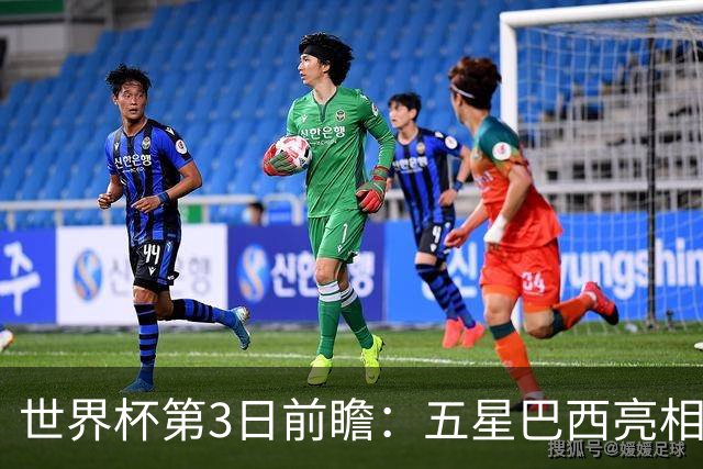 世界杯第3日前瞻：五星巴西亮相 亚足联球队面临“欧洲大考”
