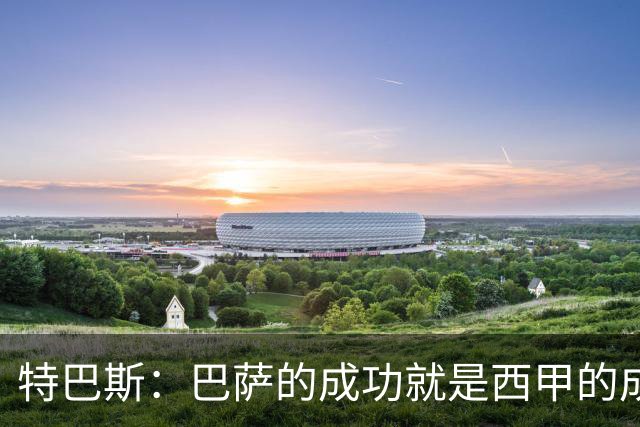 特巴斯：巴萨的成功就是西甲的成功，这让西班牙足球整体更加强大