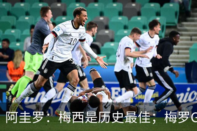 阿圭罗：梅西是历史最佳；梅罗GOAT之争的话题早已有定论